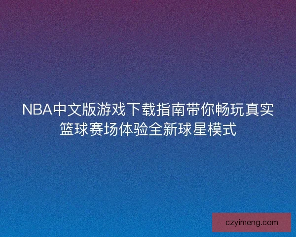 NBA中文版游戏下载指南带你畅玩真实篮球赛场体验全新球星模式