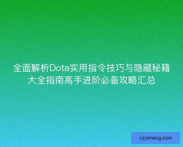 全面解析Dota实用指令技巧与隐藏秘籍大全指南高手进阶必备攻略汇总