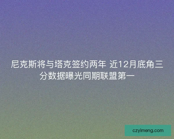尼克斯将与塔克签约两年 近12月底角三分数据曝光同期联盟第一