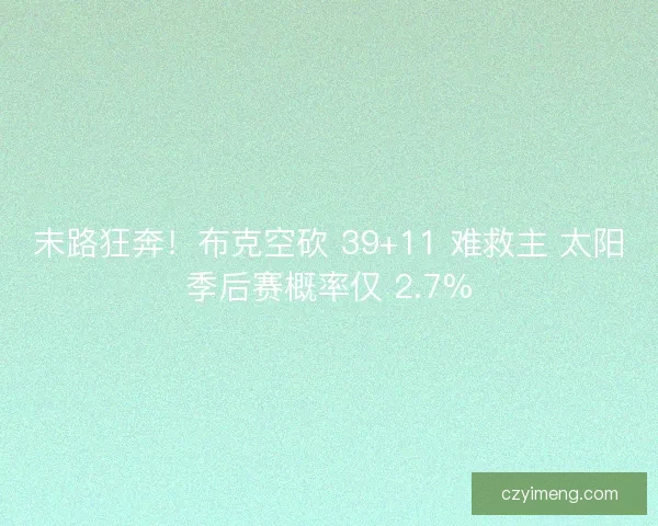 末路狂奔！布克空砍 39+11 难救主 太阳季后赛概率仅 2.7%