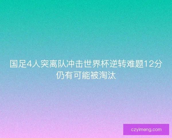 国足4人突离队冲击世界杯逆转难题12分仍有可能被淘汰
