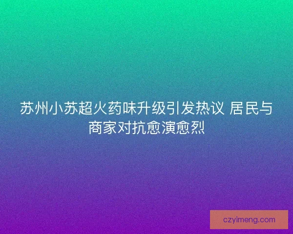 苏州小苏超火药味升级引发热议 居民与商家对抗愈演愈烈