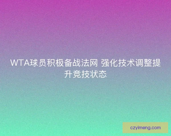 WTA球员积极备战法网 强化技术调整提升竞技状态
