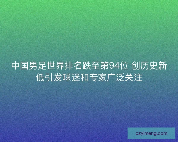 中国男足世界排名跌至第94位 创历史新低引发球迷和专家广泛关注